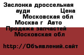 Заслонка дроссельная Audi VW ауди 06E133062C › Цена ­ 8 000 - Московская обл., Москва г. Авто » Продажа запчастей   . Московская обл.